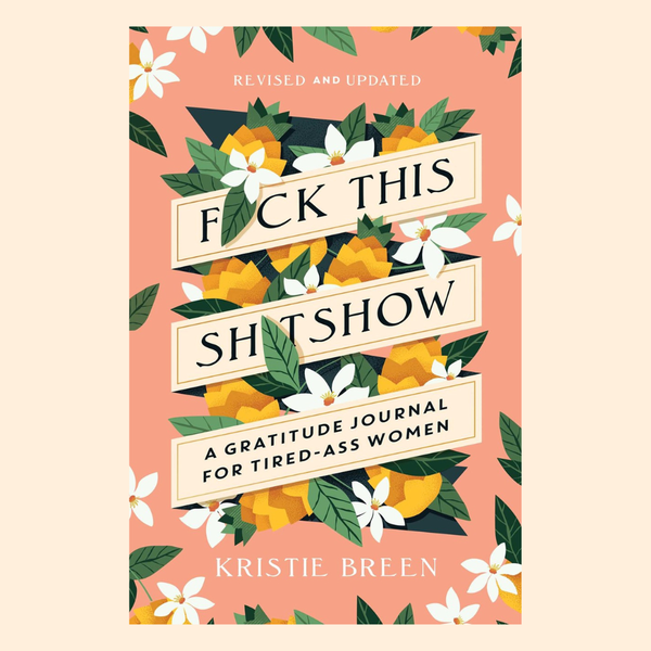 F*ck this Sh*tshow: A Gratitude Journal for Tired-Ass Women | Kristie Breen